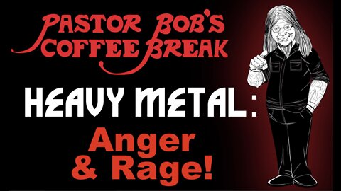 HEAVY METAL: ANGER AND RAGE / Pastor Bob's Coffee Break