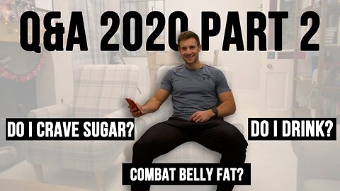 Q&A 2020 Part 2! Do I Drink? Combat stubborn belly fat? Do I Crave sugar?