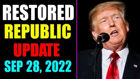 RESTORED REPUBLIC VIA A GCR UPDATE AS OF SEP 28, 2022 - TRUMP NEWS