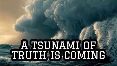 A TSUNAMI OF TRUTH IS COMING