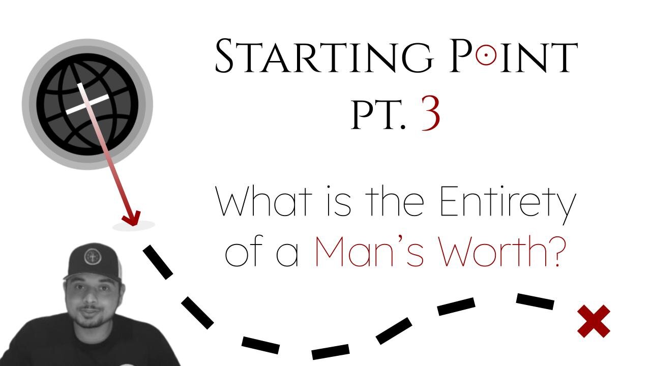 Starting Point Pt. 3 | What is the Entirety of a Man's Worth?