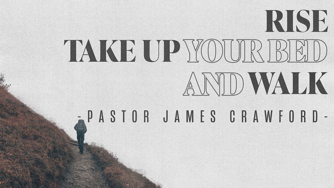 Rise, Take up your bed, and walk | Pastor James Crawford