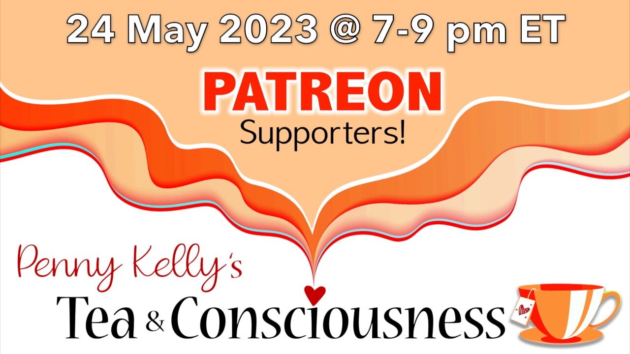 [24 MAY 2023] ❤️ PATREON Tea & Consciousness with Penny Kelly
