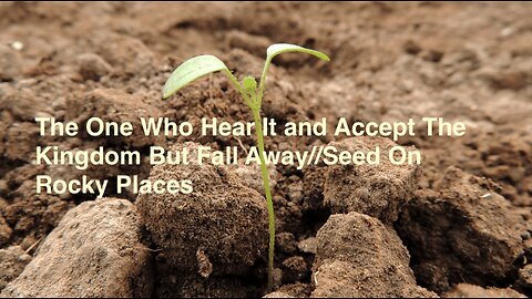 The One Who Hear It and Accept The Kingdom But Fall Away//Seed On Rocky Places