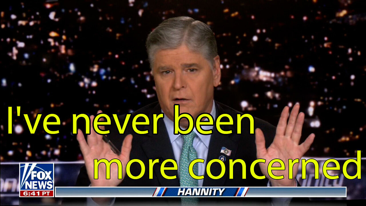 Hannity_ I've never been more concerned as I am right now