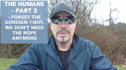 THE HUMANS - PART 2 - Forget the gordian knot, we don't need the rope anymore