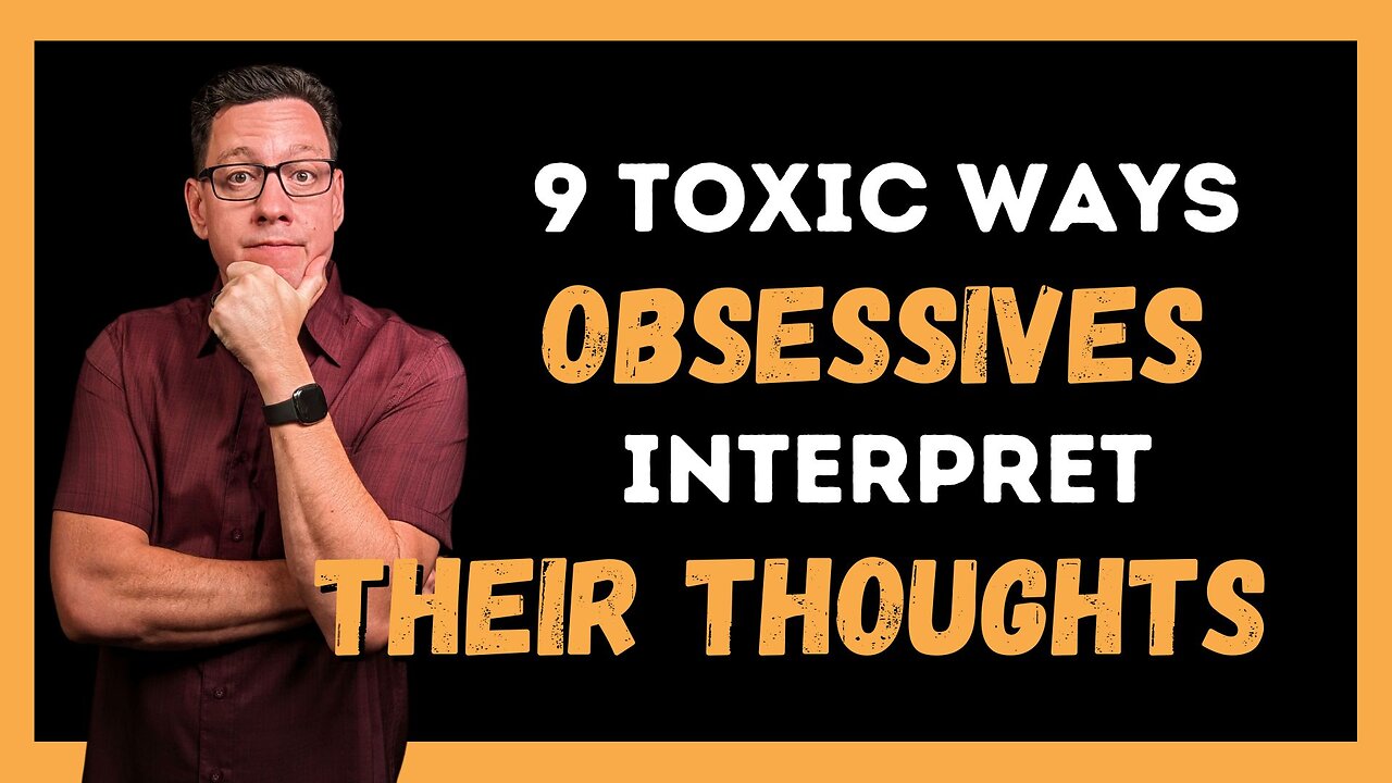 9 Toxic Ways Obsessives Interpret their Thoughts