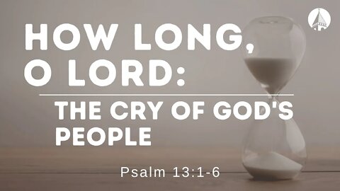 "How Long, O Lord: The Cry Of God's People" (Psalm 13:1-6)