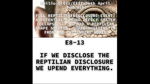 E8-13 IF WE DISCLOSE THE REPTILIAN DISCLOSURE WE UPEND EVERYTHING.