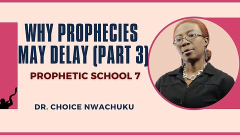 Why Prophecies May Delay (Part 3) - Prophetic School 7 | Dr. Choice Nwachuku