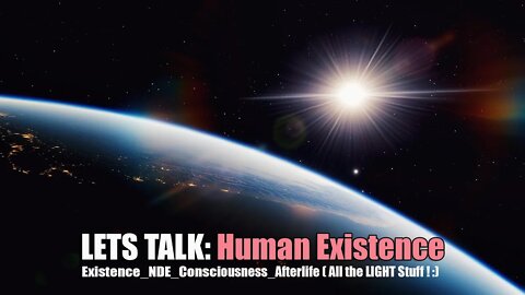 LETS TALK: NDE (Near Death Experience) Human Consciousness,Existence,Afterlife (The Light Stuff!:)