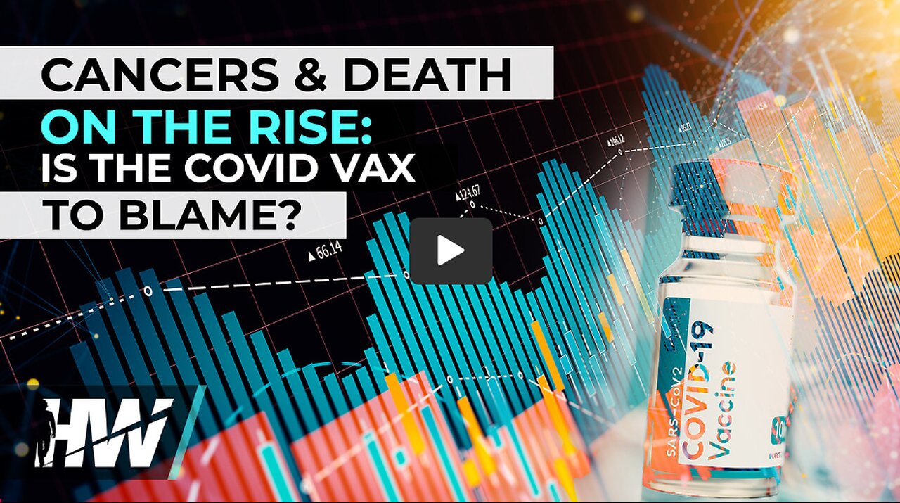 CANCERS & DEATH ON THE RISE: IS THE COVID VAX TO BLAME?