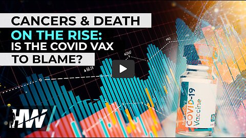 CANCERS & DEATH ON THE RISE: IS THE COVID VAX TO BLAME?