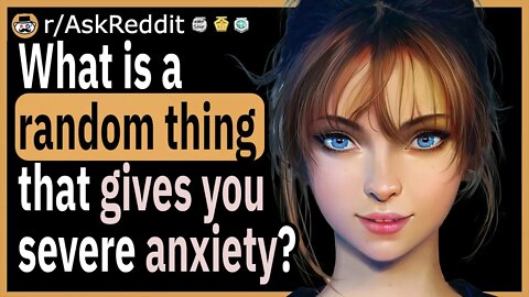What is a random thing that gives you severe anxiety?