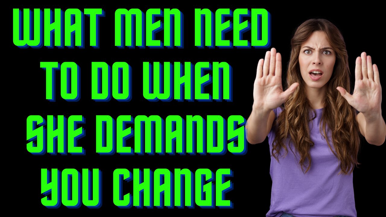 What Men Need To Do When She Demands You Change For Her