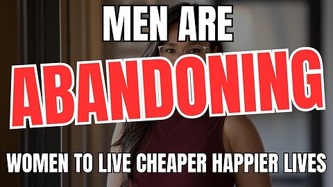 Men Are Abandoning Women To Live Cheaper Happier Lives