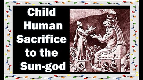 Child Human Sacrifice To the Sun-god (Pagan Origins of Christmas Pt#1)