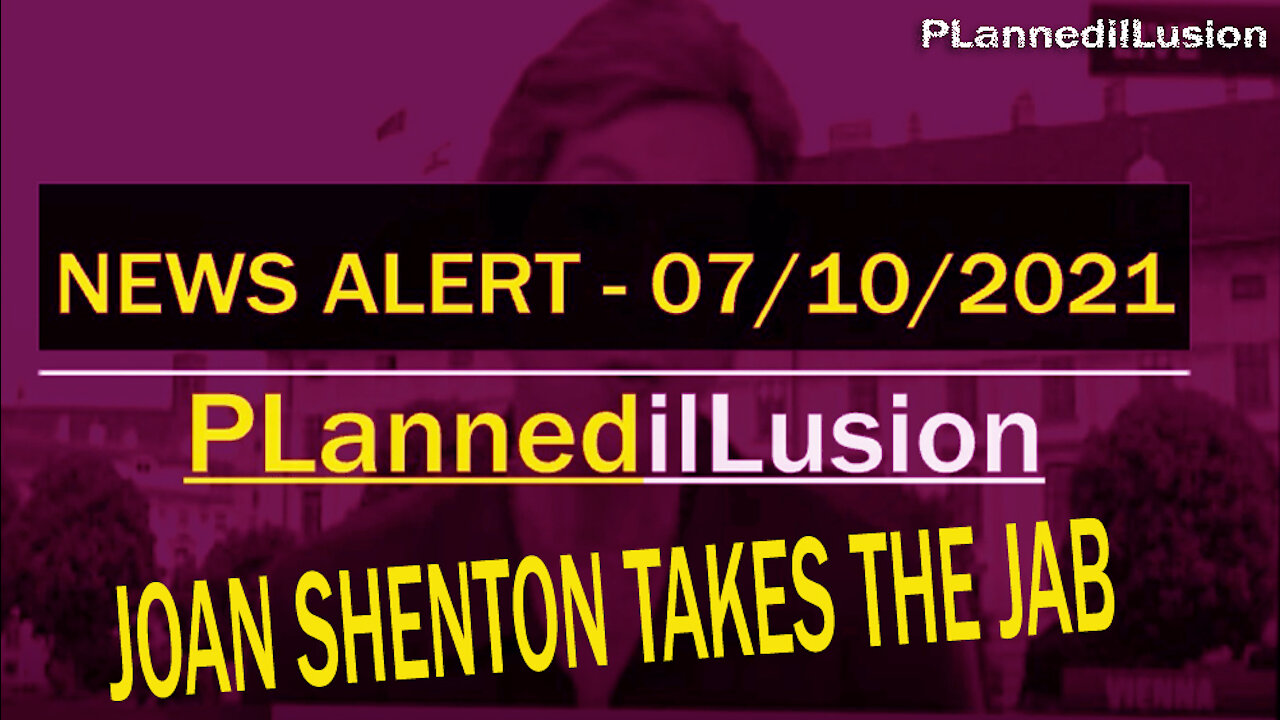 PLannedilLusion News Alert - Joan Shenton Takes The Jab - 07102021