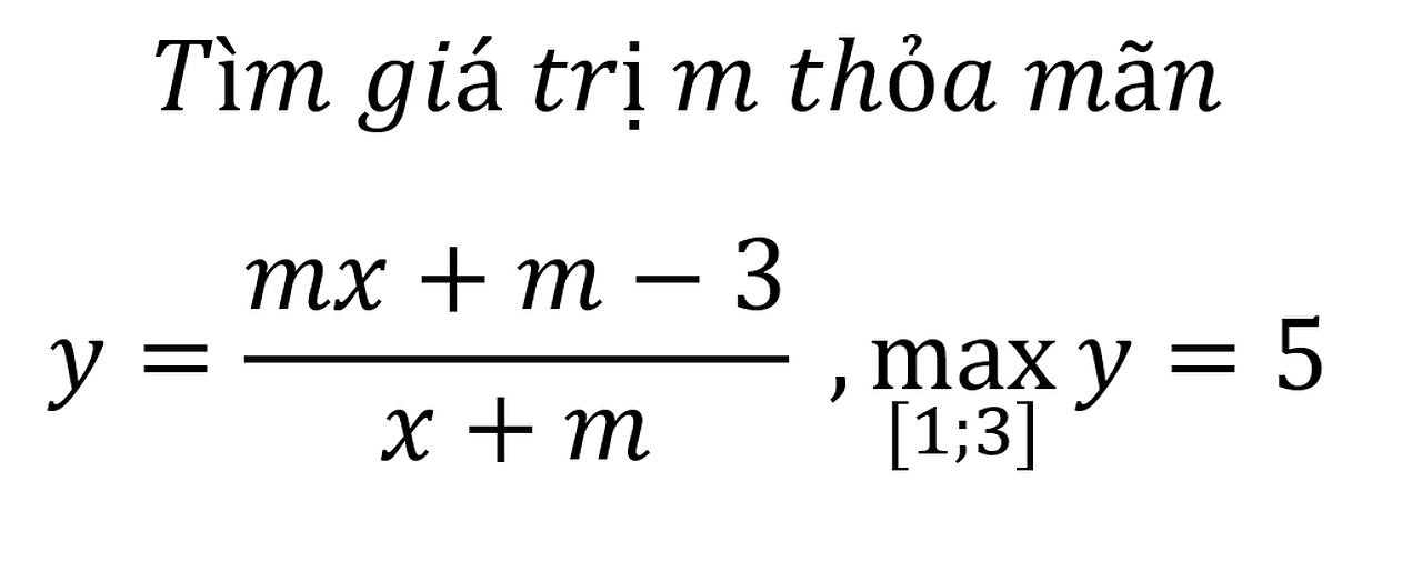 Toán 12: Tìm giá trị m thỏa mãn y=(mx+m-3)/(x+m) , max ([1;3])⁡y=5