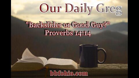 304 "Backslider or Good Guy" (Proverbs 14:14) Our Daily Greg