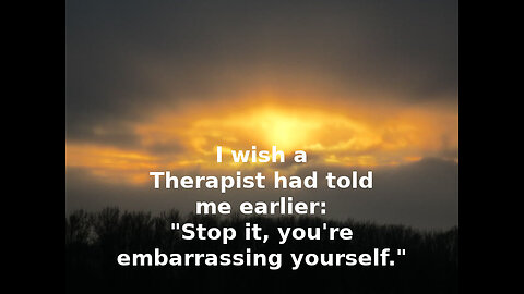 Therapy Milestone: "Stop it, you're embarrassing yourself."