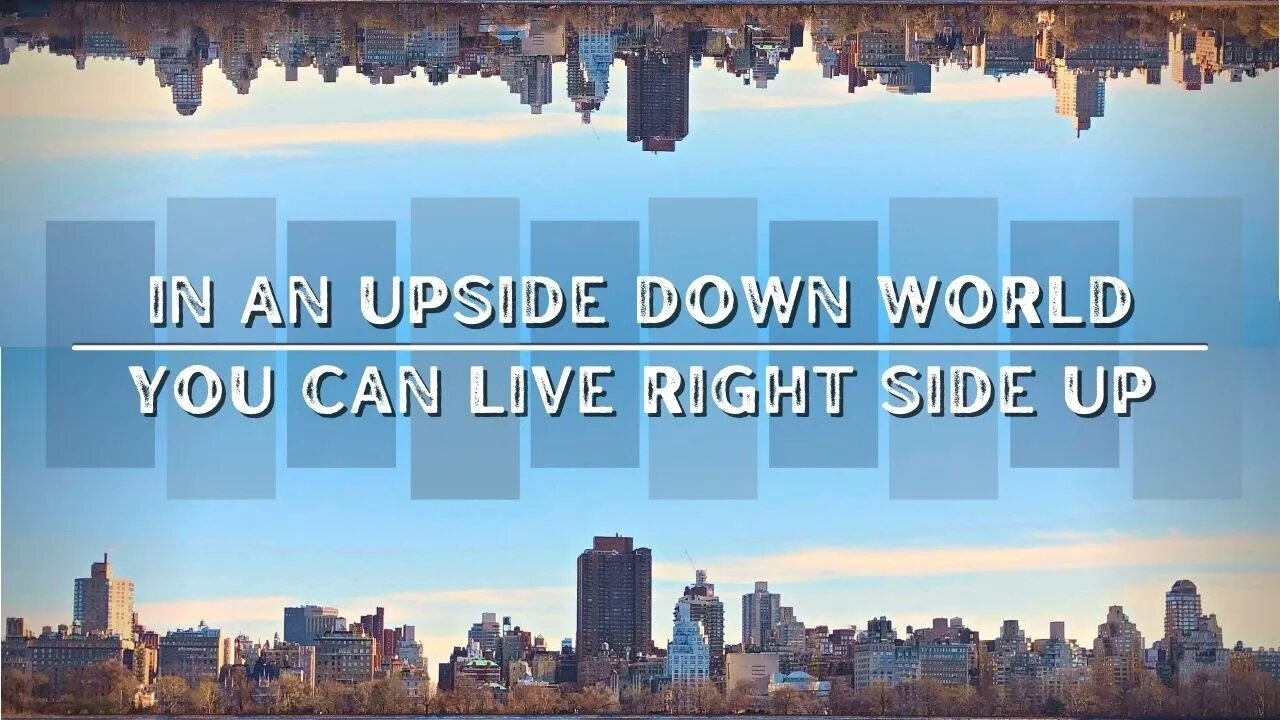 In An Upside Down World You Can Live Right Side Up