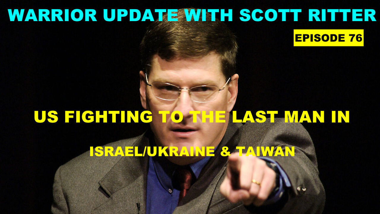 WARRIOR UPDATE WITH SCOTT RITTER - EPISODE 76 - US FIGHTING TO THE LAST MAN IN UKRAINE/ISRAEL/TAIWAN