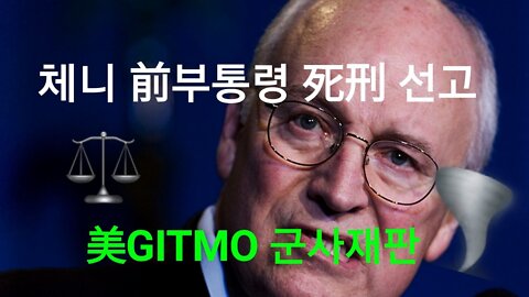 체니 前부통령 사형 선고. 美GITMO 군사법원.