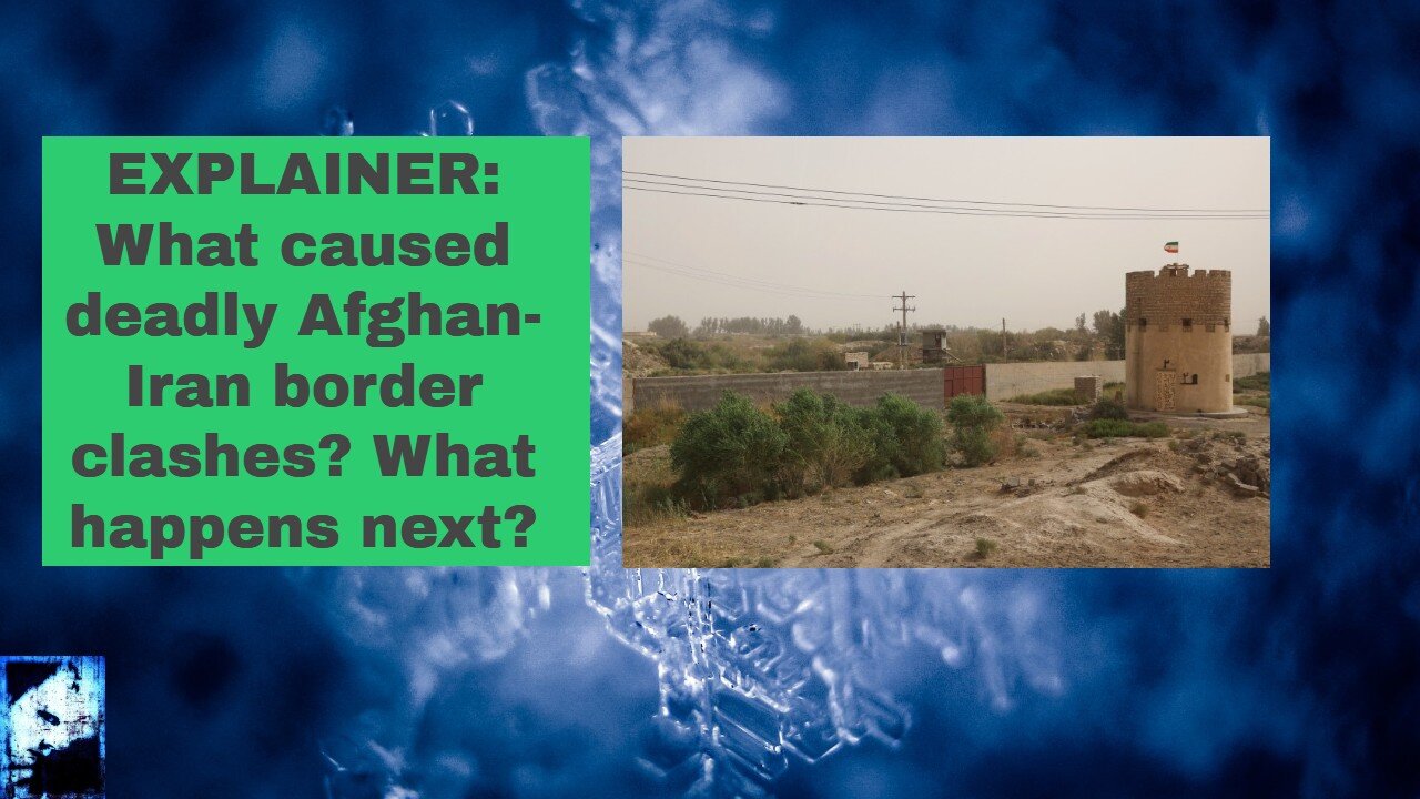 EXPLAINER: What caused deadly Afghan Iran border clashes What happens next
