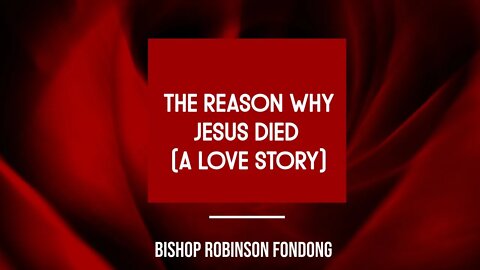 The Reason Why Jesus Died (The Love Story) // Bishop Robinson Fondong