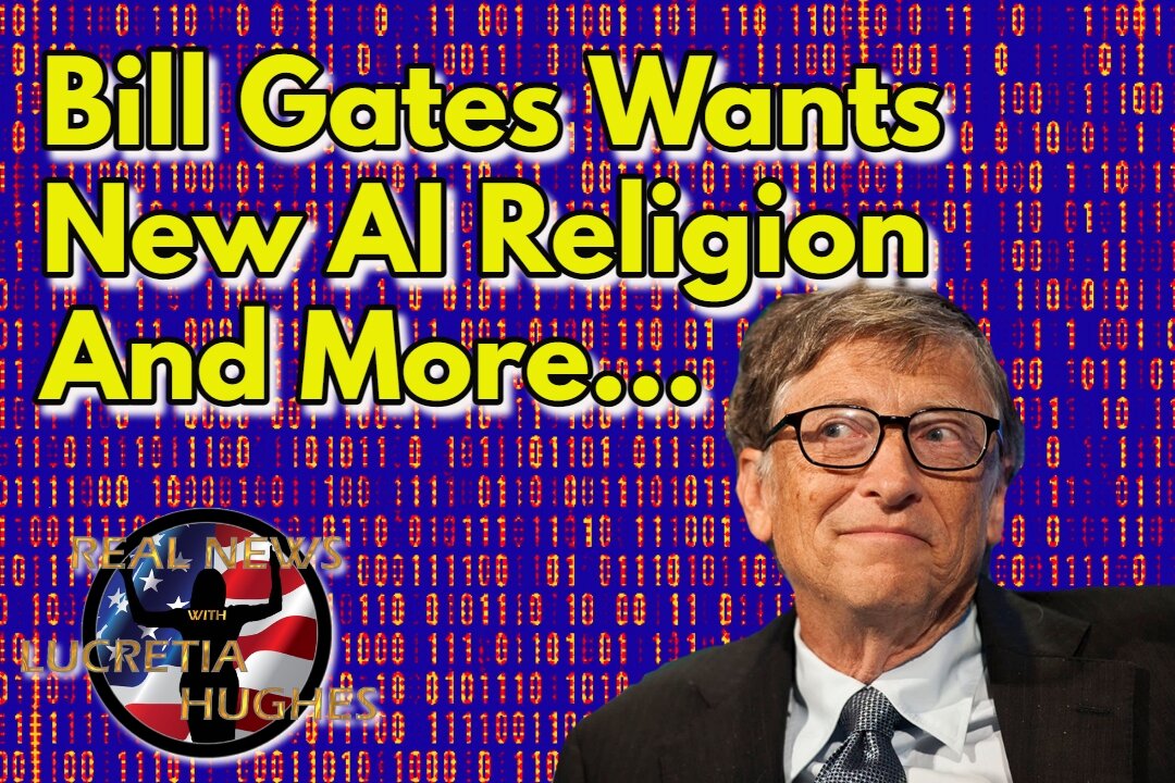 Bill Gates Wants New AI Religion And More... Real News with Lucretia Hughes