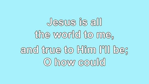 Jesus is all the world to me, V3