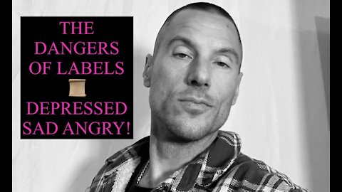 THE DANGERS OF LABELS, DEPRESSED SAD ANGRY
