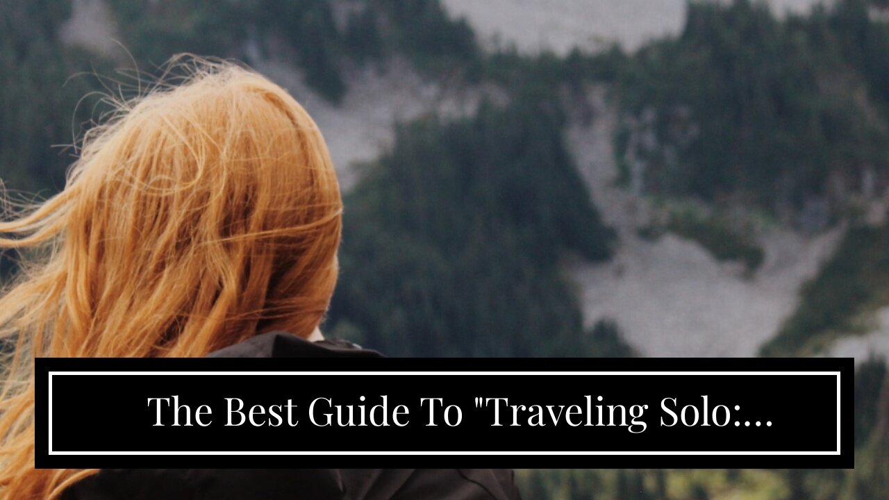 The Best Guide To "Traveling Solo: Embracing Independence and Discovering Yourself"