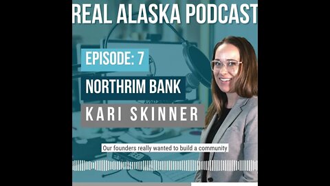 Real Alaska Podcast Ep. 7 with Kari Skinner of Northrim Bank!