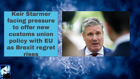Keir Starmer facing pressure to offer new customs union policy with EU as Brexit regret rises