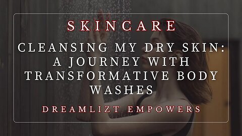 Cleansing My Dry Skin: A Journey with Transformative Body Washes