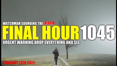 FINAL HOUR 1045 - URGENT WARNING DROP EVERYTHING AND SEE - WATCHMAN SOUNDING THE ALARM