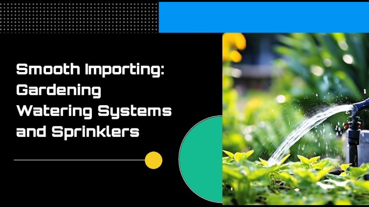 Mastering the Import Process: Gardening Watering Systems and Sprinklers