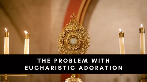 The Problem With Eucharistic Adoration