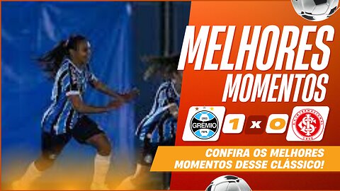 GRÊMIO 1 X 0 INTERNACIONAL MELHORES MOMENTOS 13ª RODADA BRASILEIRÃO FEMININO