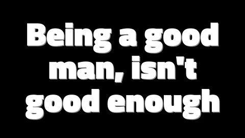 Being a good man, isn't good enough