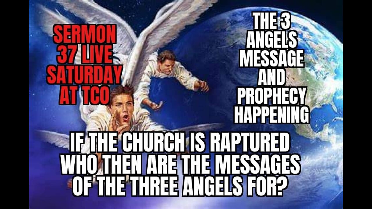 SERMON 37 PROPHECY IS HAPPENING NOW, THE MESSAGE OF THE THREE ANGELS