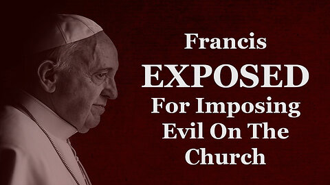 Francis EXPOSED For Imposing Evil On The Church
