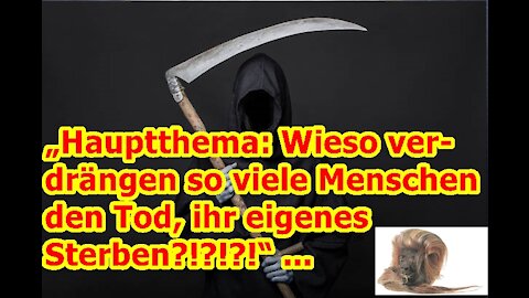 „Hauptthema: Wieso verdrängen so viele Menschen den Tod, ihr eigenes Sterben?!?!?!“ ...
