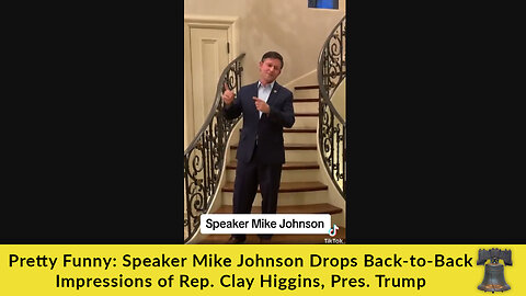 Pretty Funny: Speaker Mike Johnson Drops Back-to-Back Impressions of Rep. Clay Higgins, Pres. Trump