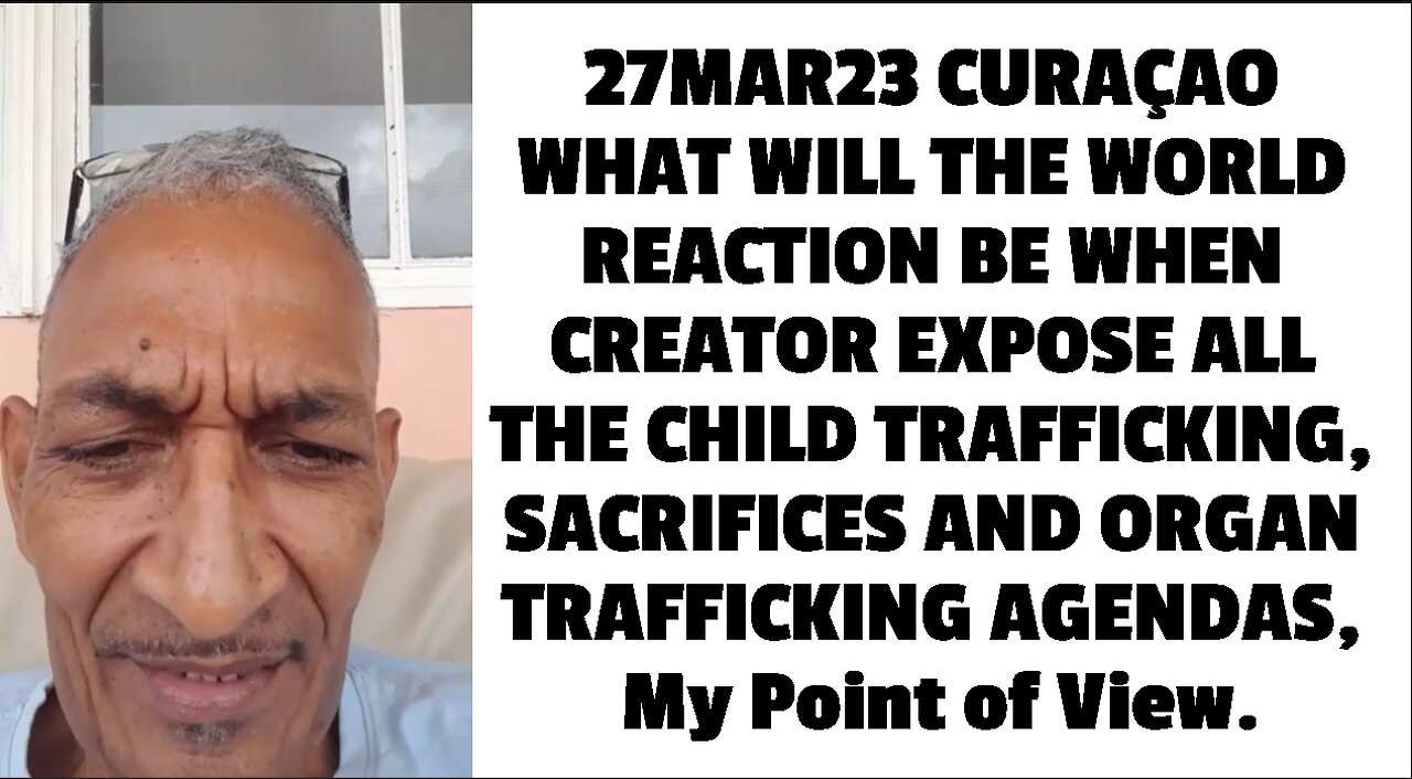 27MAR23 CURAÇAO WHAT WILL THE WORLD REACTION BE WHEN CREATOR EXPOSE ALL THE CHILD TRAFFICKING, SACRI