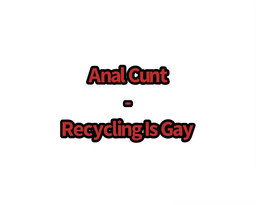 Anal Cunt - Recycling Is Gay (Lyrics)