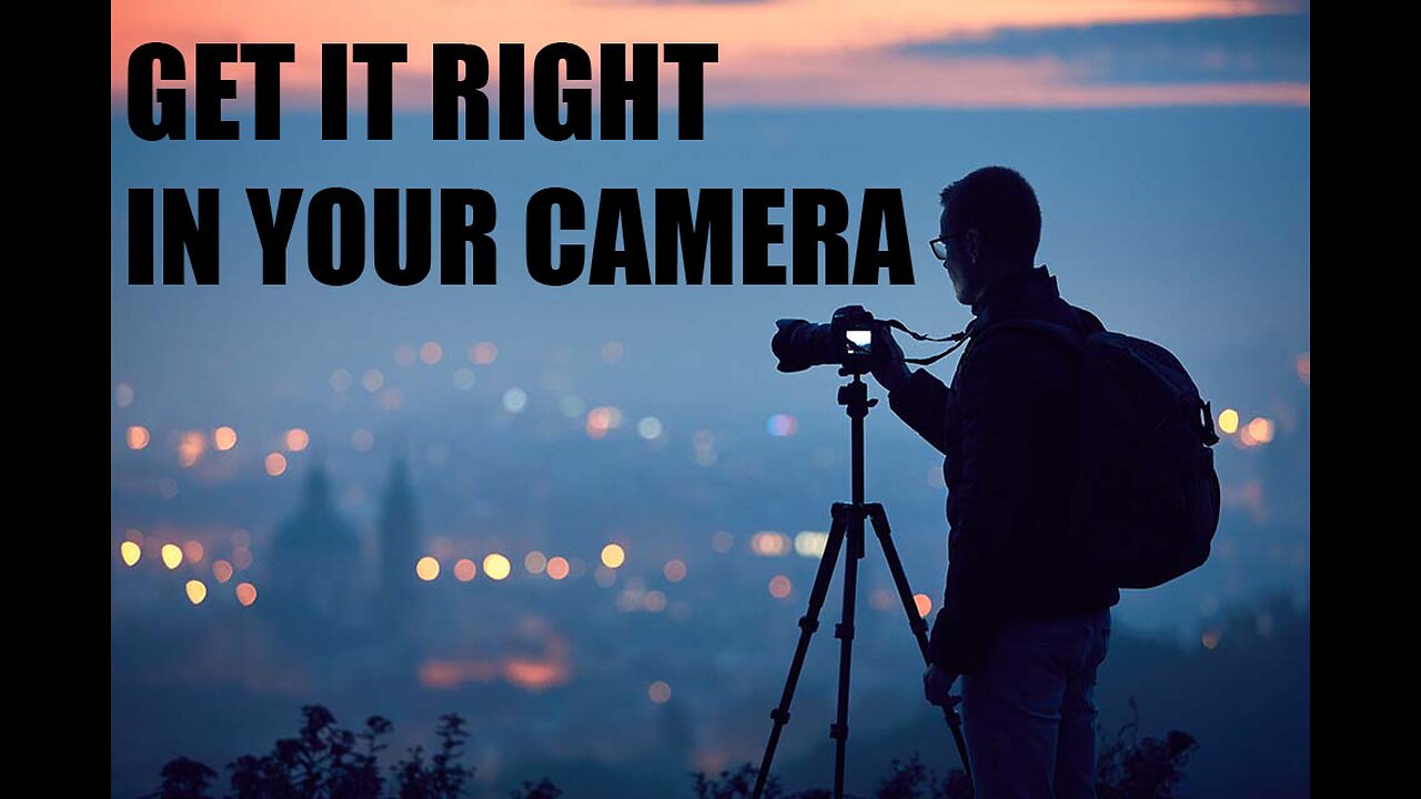 Get It Right In Your Camera!