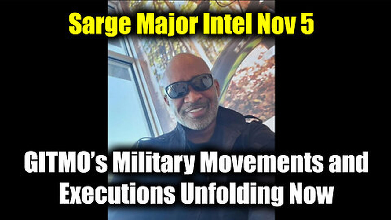 Sarge Major Intel Nov 5 - GITMO's Military Movements and Executions Unfolding Now